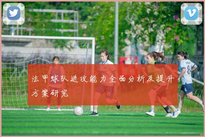 法甲球队进攻能力全面分析及提升方案研究