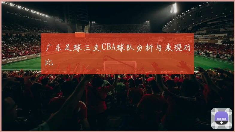 广东足球三支CBA球队分析与表现对比