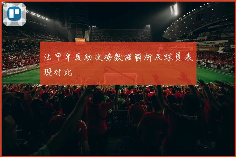 法甲年度助攻榜数据解析及球员表现对比