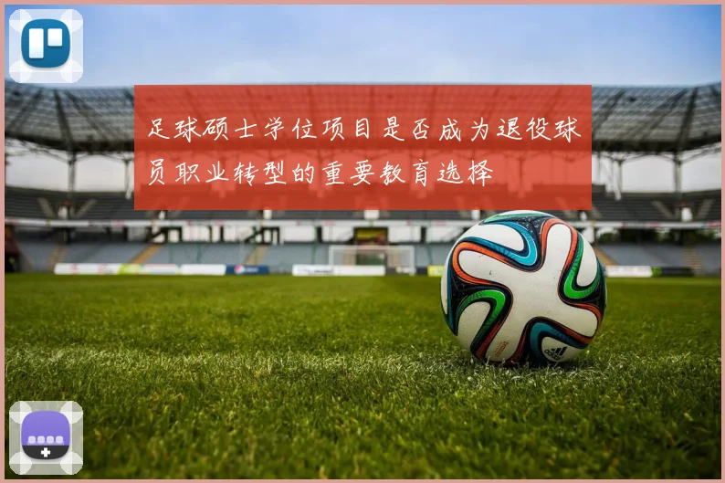 足球硕士学位项目是否成为退役球员职业转型的重要教育选择