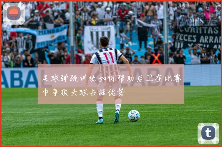 足球弹跳训练如何帮助后卫在比赛中争顶头球占据优势