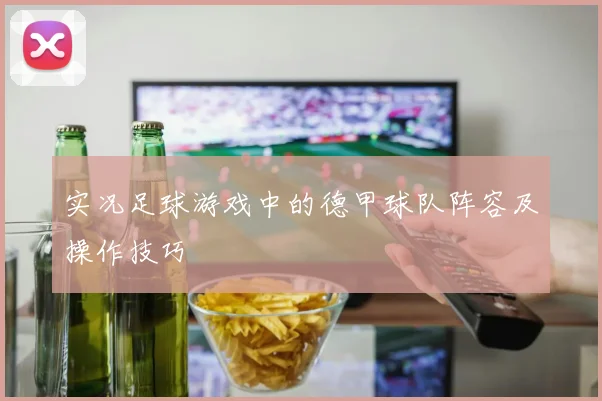 实况足球游戏中的德甲球队阵容及操作技巧