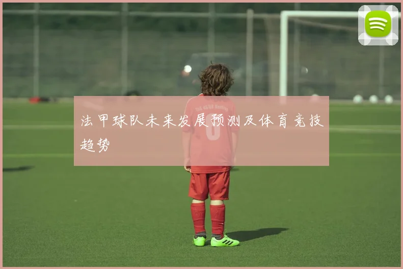 法甲球队未来发展预测及体育竞技趋势