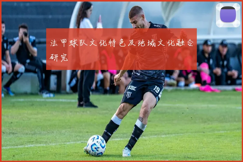 法甲球队文化特色及地域文化融合研究